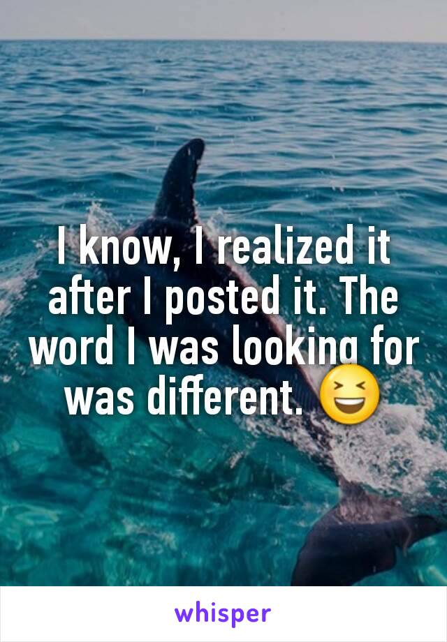 I know, I realized it after I posted it. The word I was looking for was different. 😆