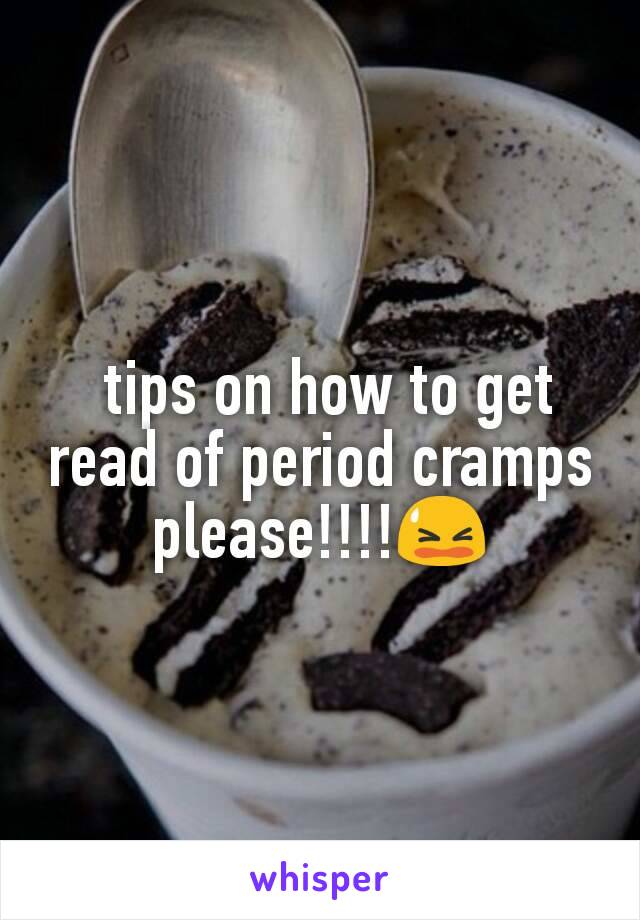  tips on how to get read of period cramps please!!!!😫