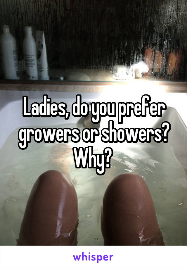 Ladies, do you prefer growers or showers? Why? 