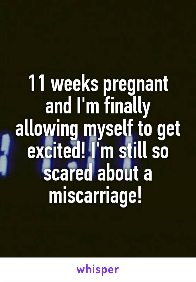 11 weeks pregnant and I'm finally allowing myself to get excited! I'm still so scared about a miscarriage! 