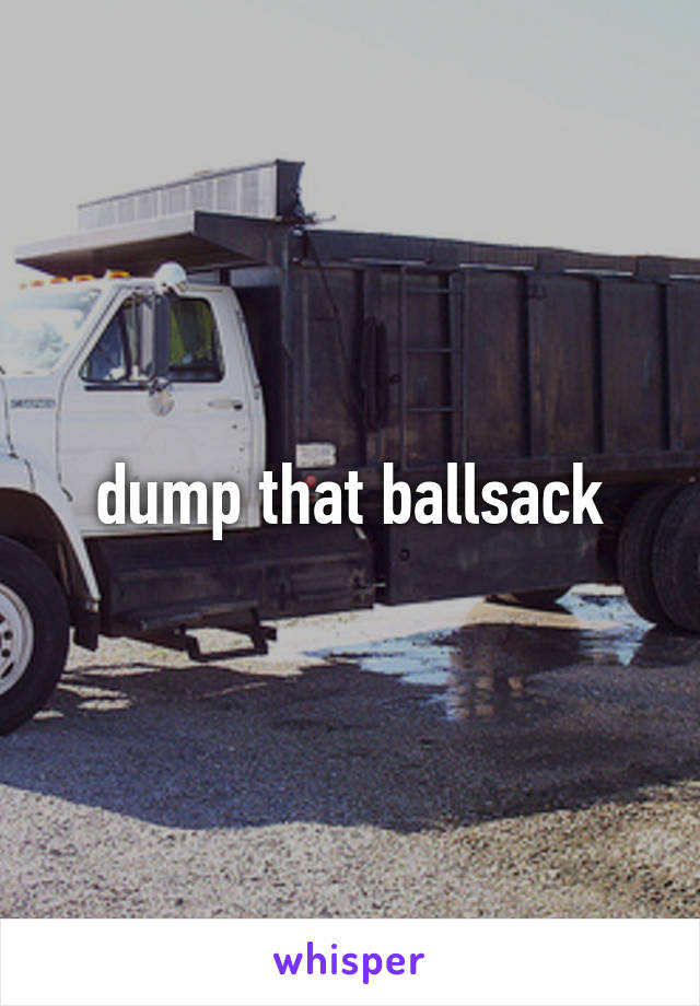 dump that ballsack