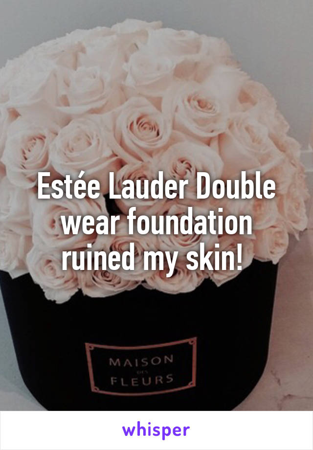 Estée Lauder Double wear foundation ruined my skin! 