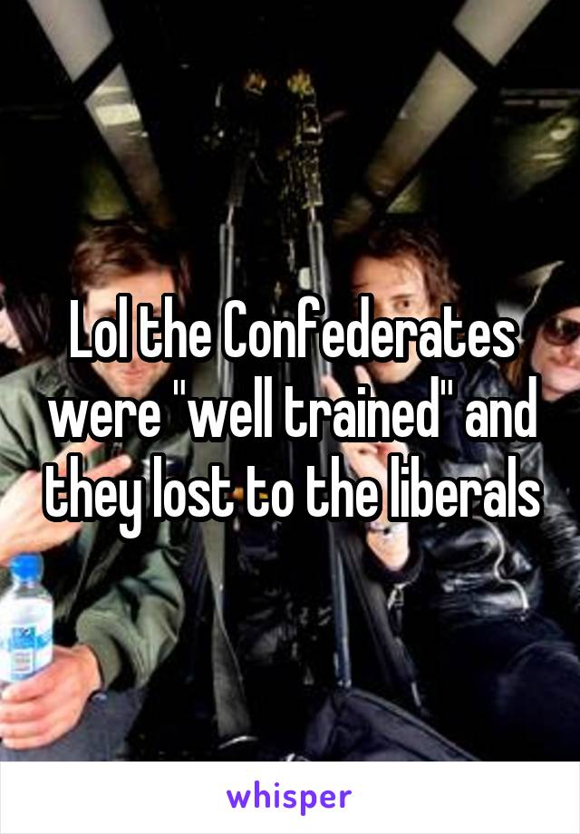 Lol the Confederates were "well trained" and they lost to the liberals