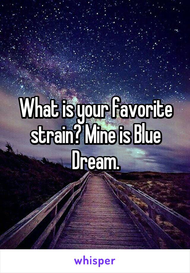 What is your favorite strain? Mine is Blue Dream.