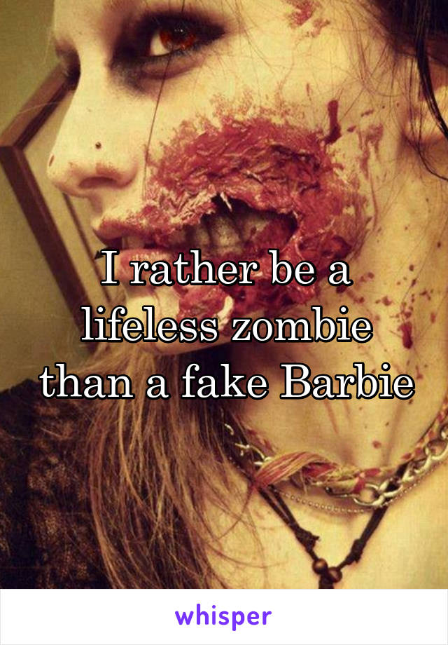 I rather be a lifeless zombie than a fake Barbie