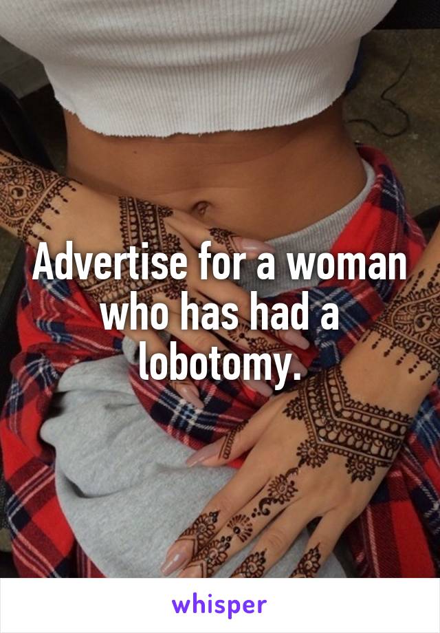 Advertise for a woman who has had a lobotomy.