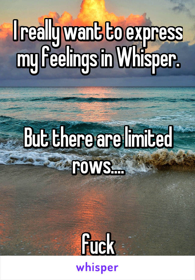 I really want to express my feelings in Whisper.


But there are limited rows....


fuck