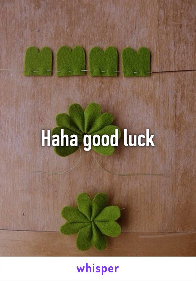 Haha good luck