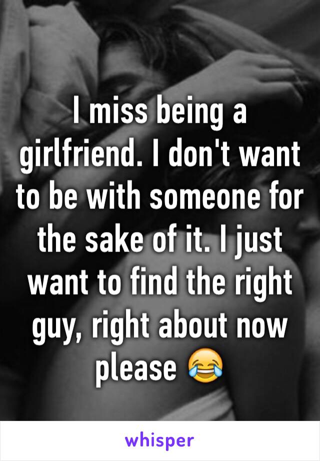 I miss being a girlfriend. I don't want to be with someone for the sake of it. I just want to find the right guy, right about now please 😂