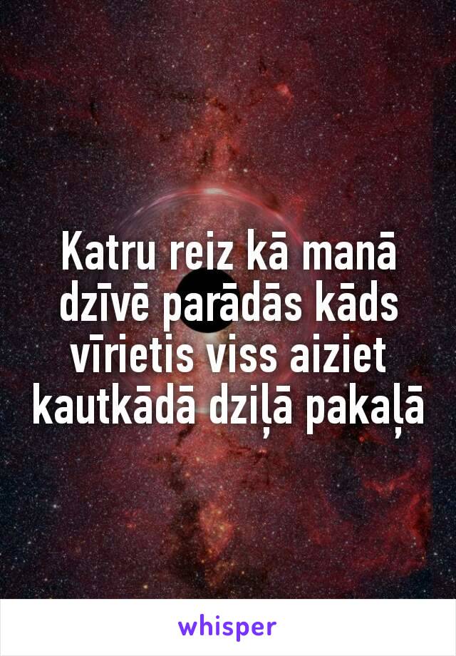 Katru reiz kā manā dzīvē parādās kāds vīrietis viss aiziet kautkādā dziļā pakaļā