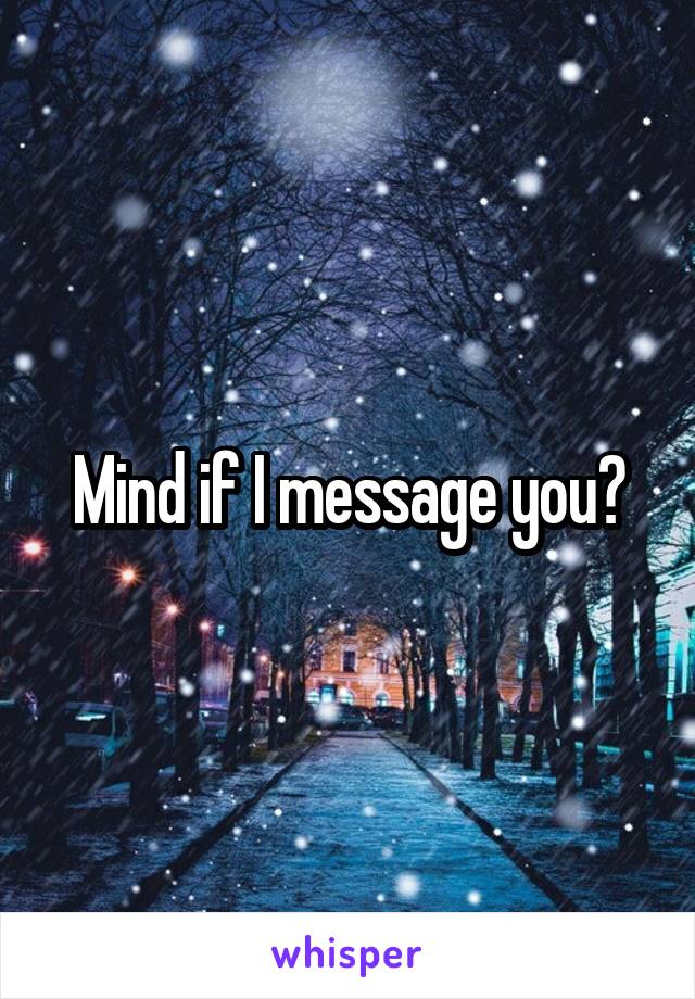 Mind if I message you?