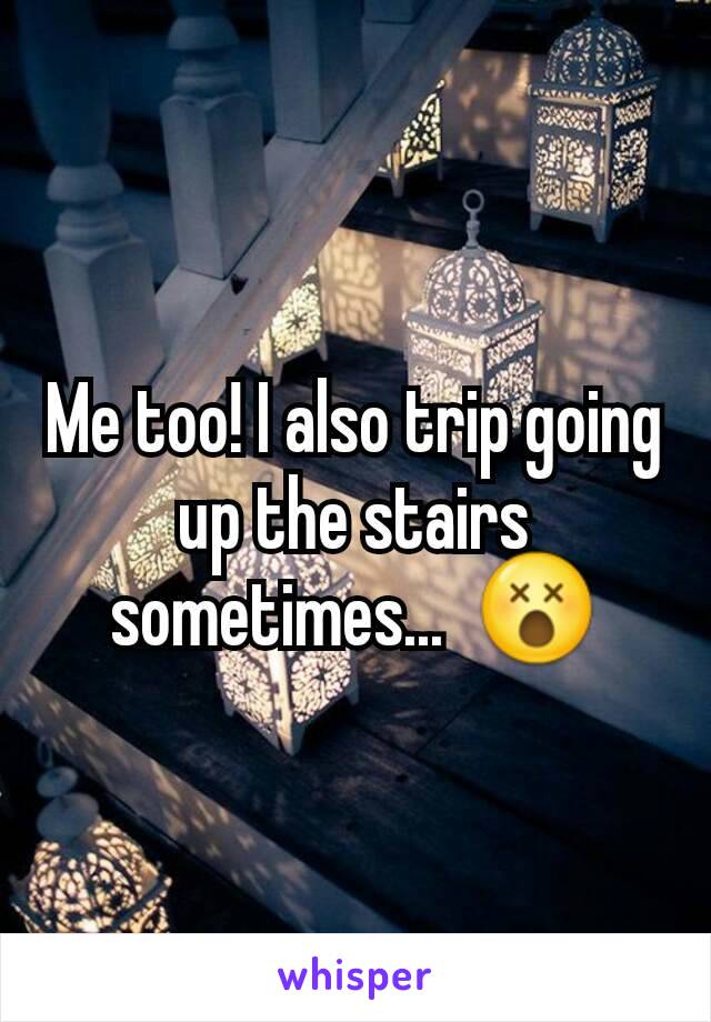 Me too! I also trip going up the stairs sometimes...  😵