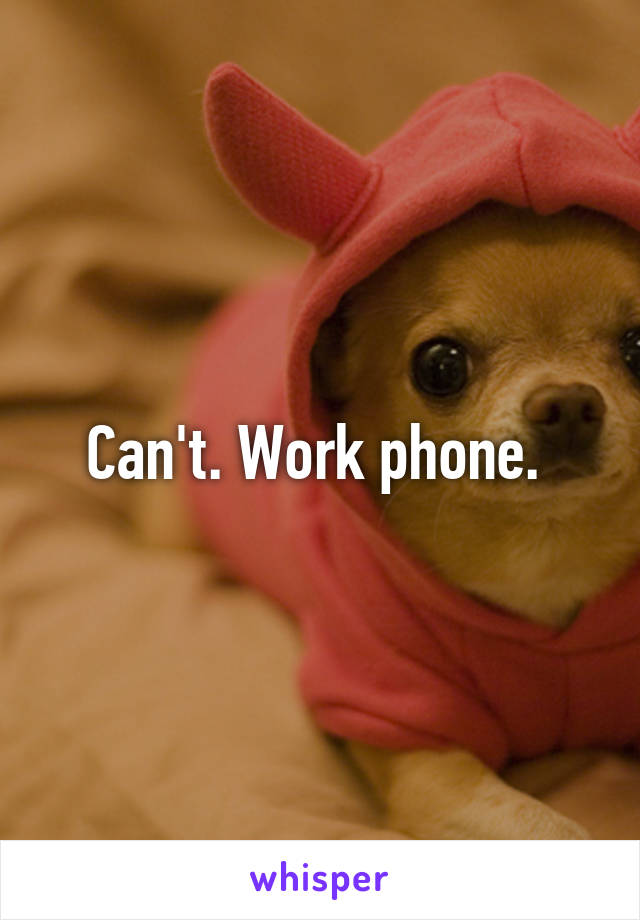 Can't. Work phone. 