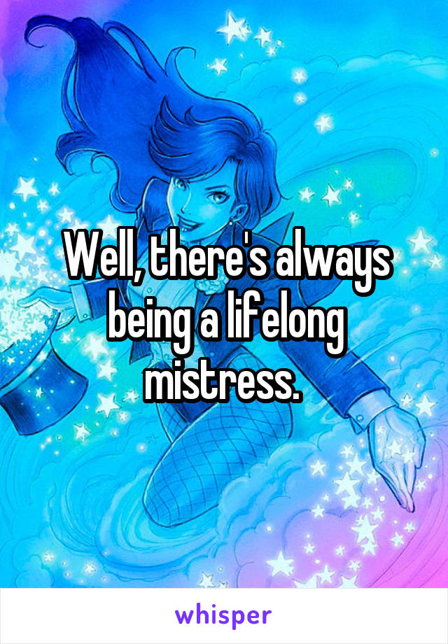 Well, there's always being a lifelong mistress. 