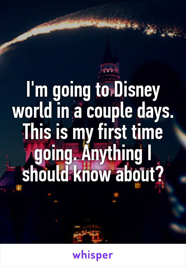 I'm going to Disney world in a couple days. This is my first time going. Anything I should know about?