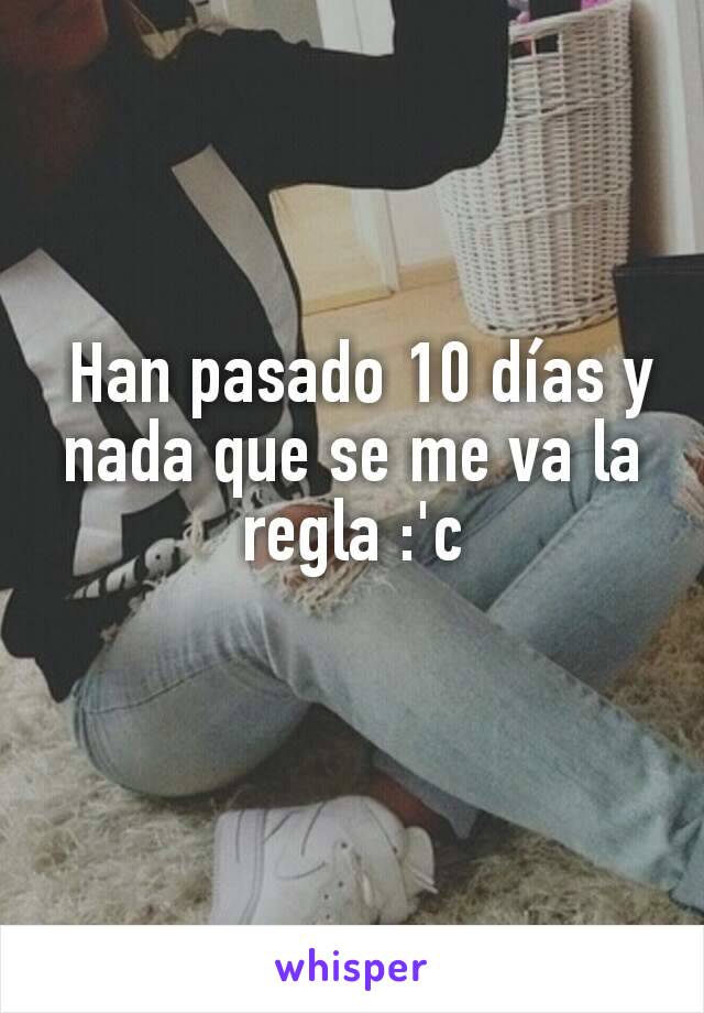  Han pasado 10 días y nada que se me va la regla :'c