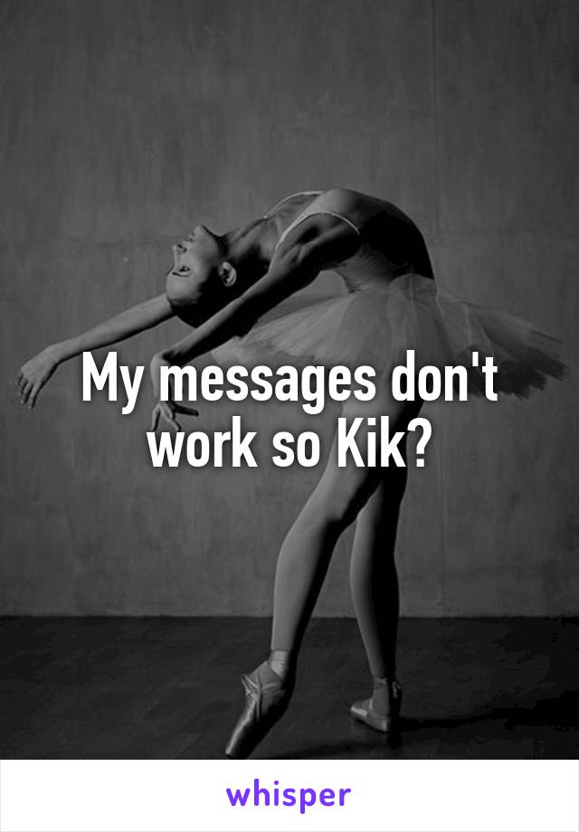 My messages don't work so Kik?