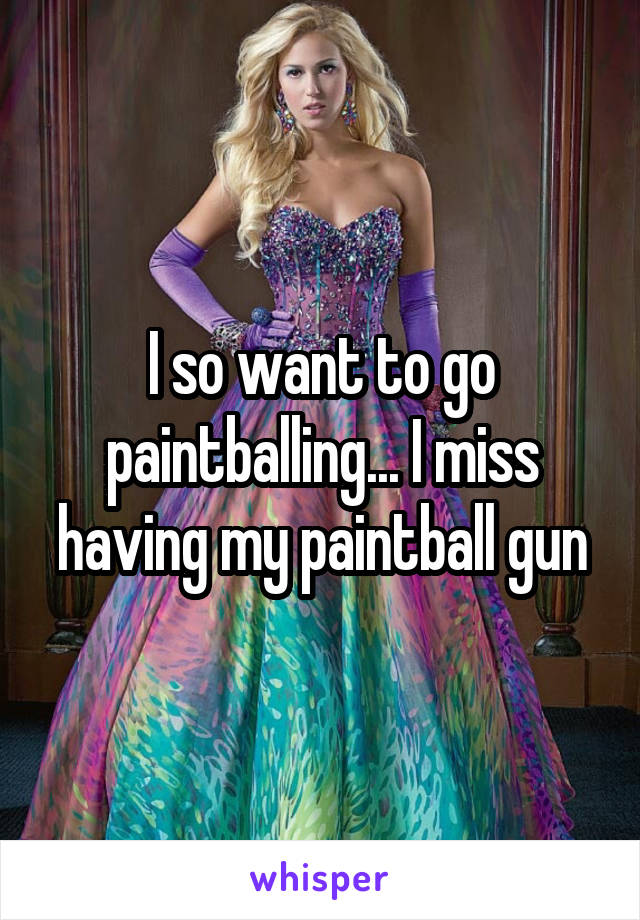 I so want to go paintballing... I miss having my paintball gun