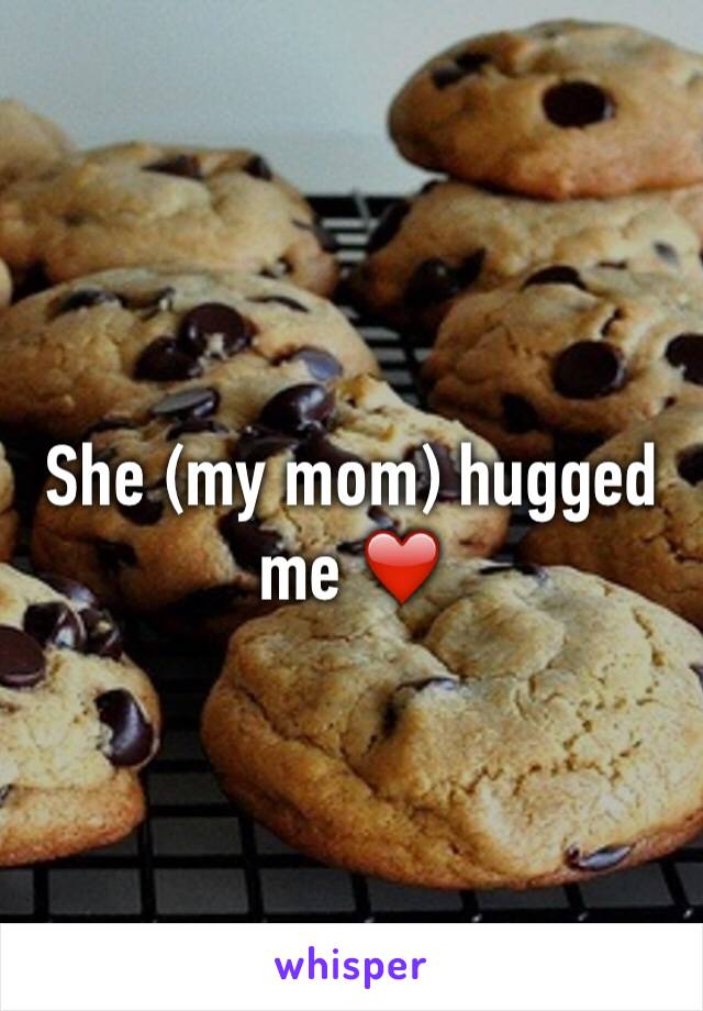 She (my mom) hugged me ❤️