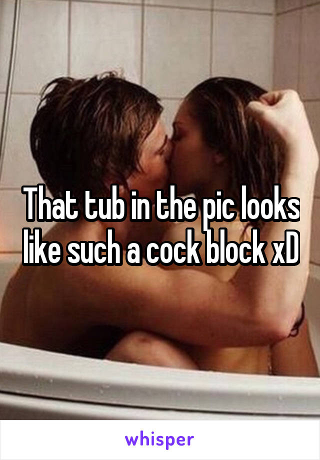 That tub in the pic looks like such a cock block xD