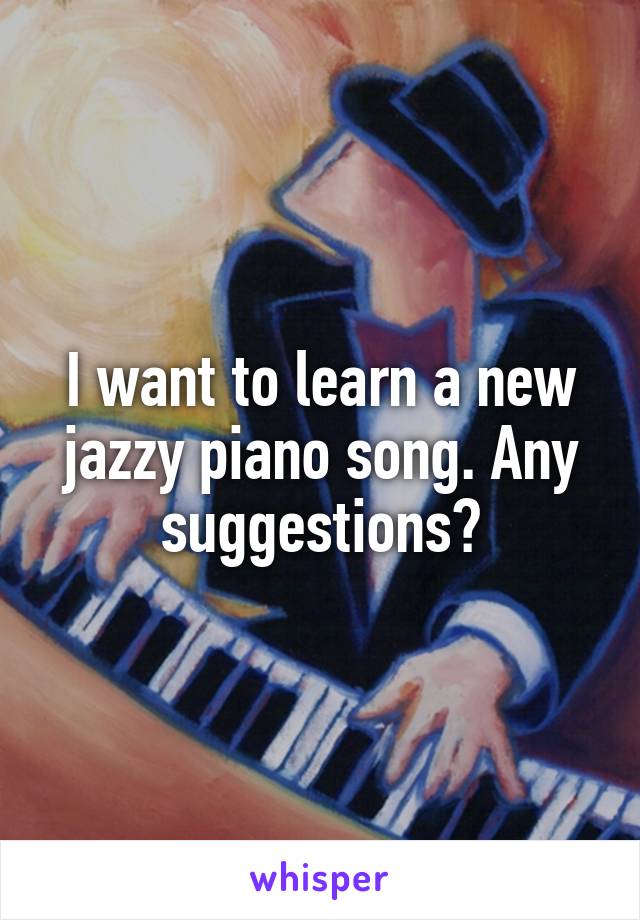 I want to learn a new jazzy piano song. Any suggestions?