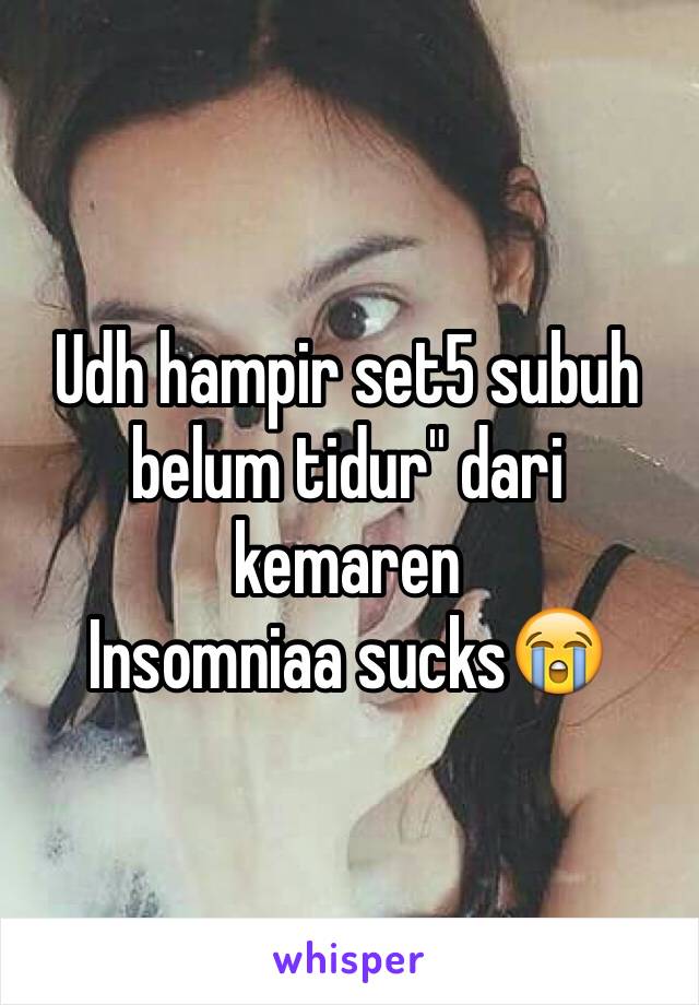 Udh hampir set5 subuh belum tidur" dari kemaren 
Insomniaa sucks😭