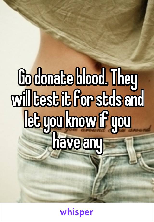 Go donate blood. They will test it for stds and let you know if you have any