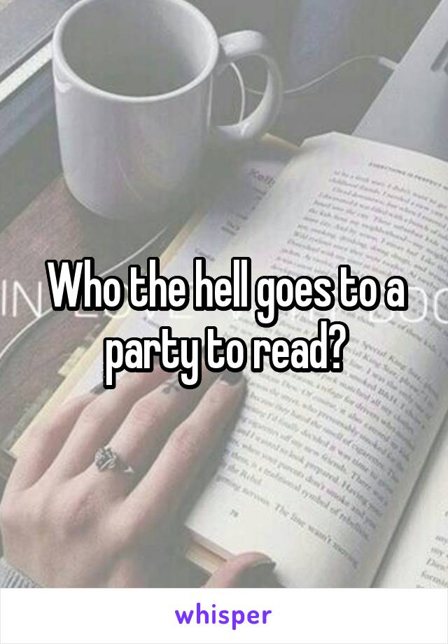 Who the hell goes to a party to read?