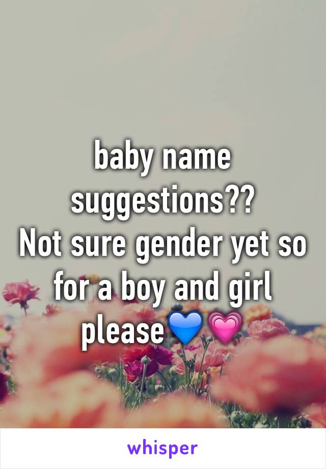 baby name suggestions??
Not sure gender yet so for a boy and girl please💙💗