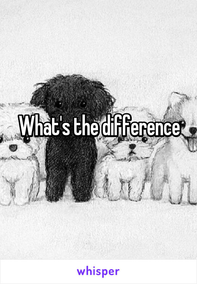 What's the difference
