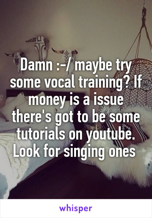 Damn :-/ maybe try some vocal training? If money is a issue there's got to be some tutorials on youtube. Look for singing ones 