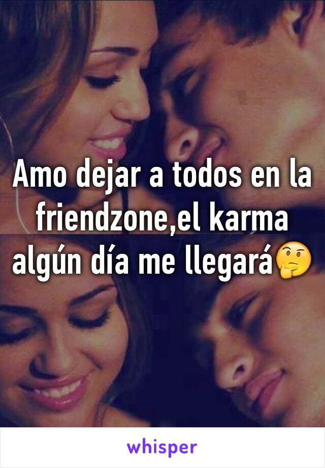 Amo dejar a todos en la friendzone,el karma algún día me llegará🤔