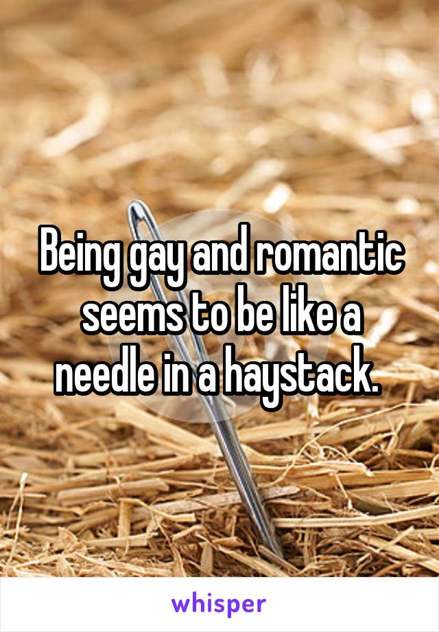 Being gay and romantic seems to be like a needle in a haystack. 