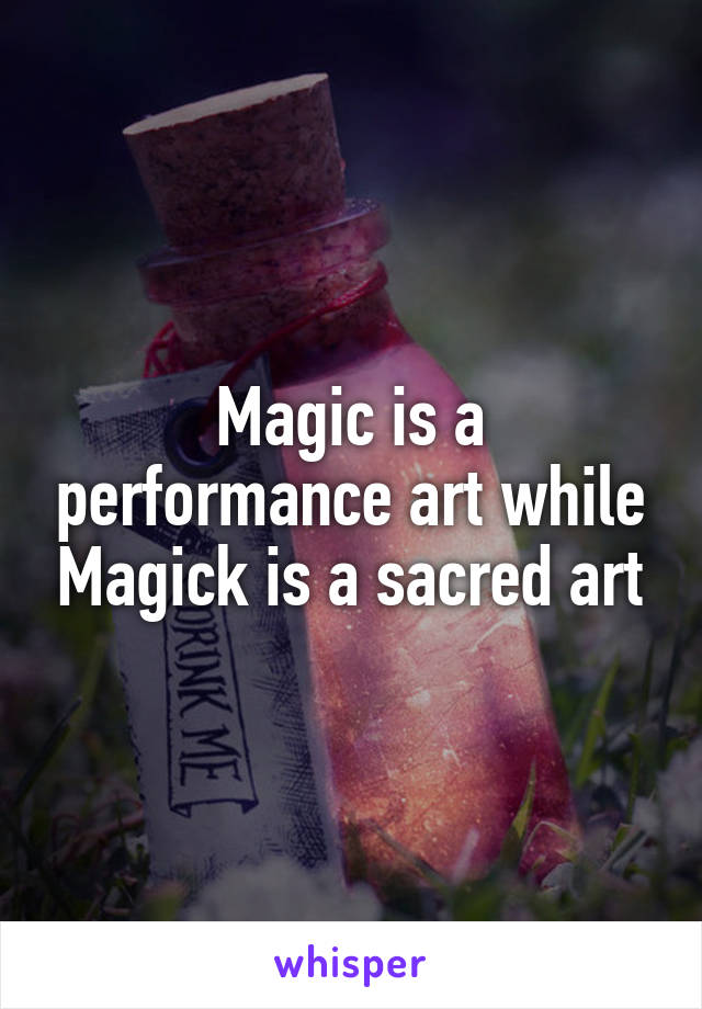 Magic is a performance art while Magick is a sacred art