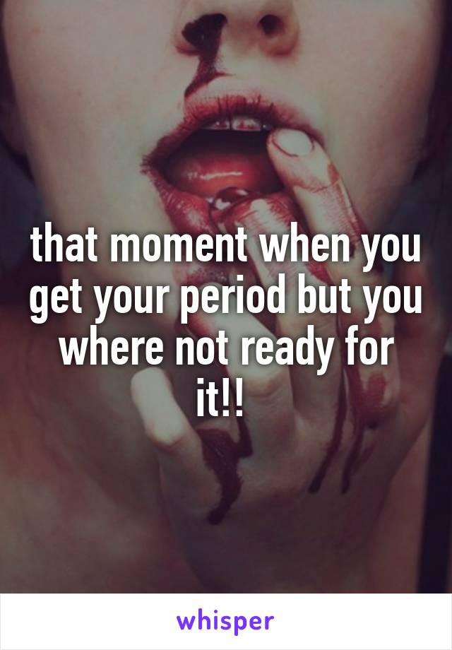 that moment when you get your period but you where not ready for it!! 