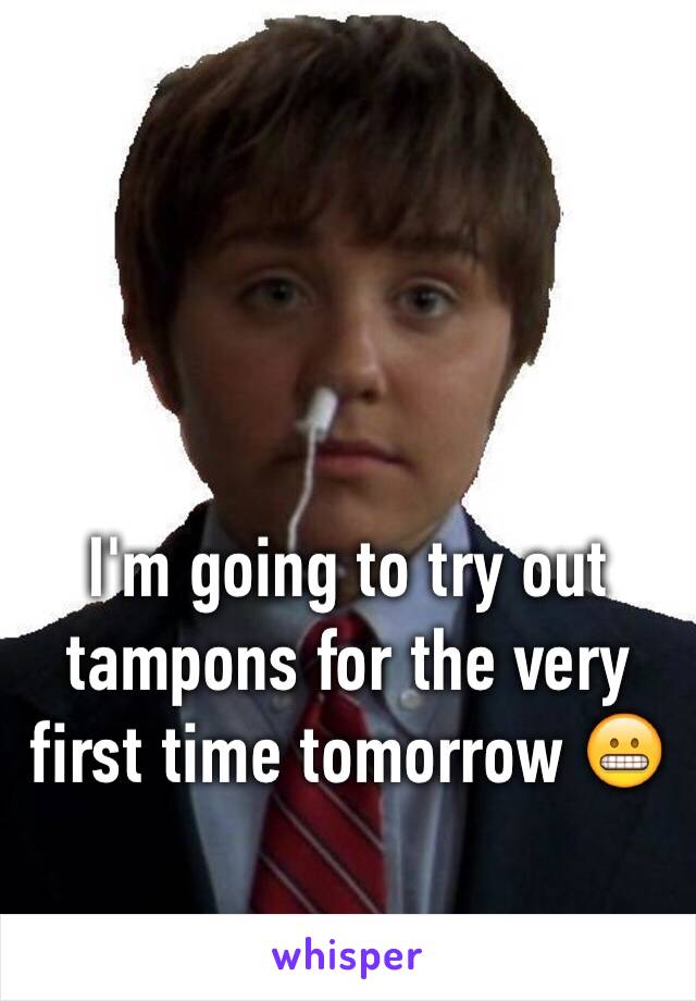 I'm going to try out tampons for the very first time tomorrow 😬