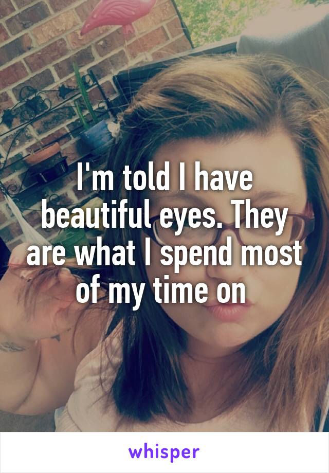 I'm told I have beautiful eyes. They are what I spend most of my time on 