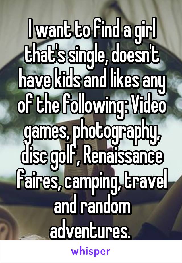 I want to find a girl that's single, doesn't have kids and likes any of the following: Video games, photography, disc golf, Renaissance faires, camping, travel and random adventures. 