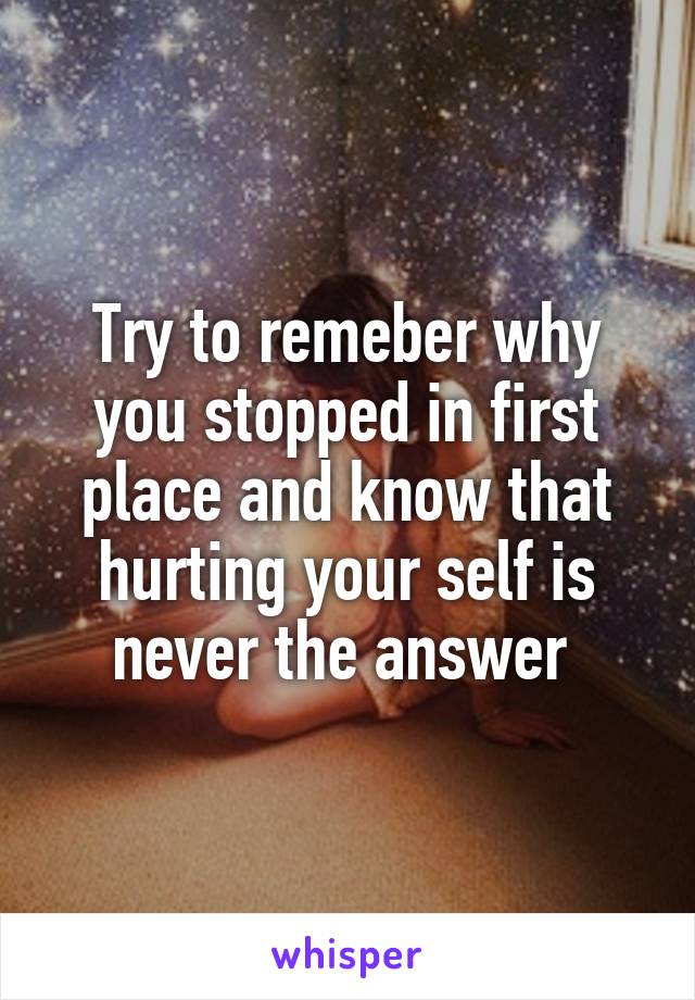 Try to remeber why you stopped in first place and know that hurting your self is never the answer 