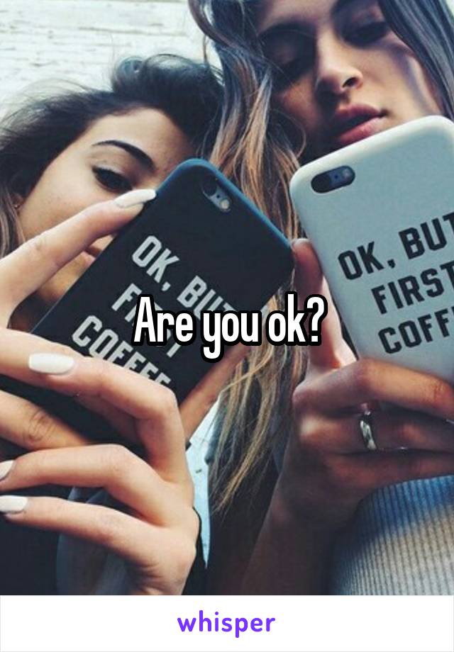 Are you ok?