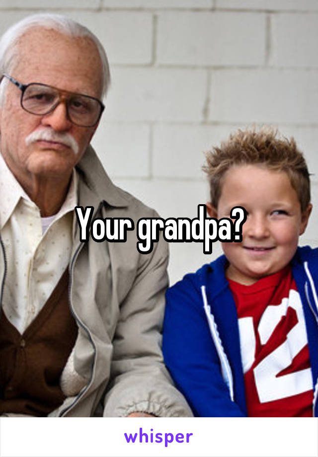 Your grandpa?