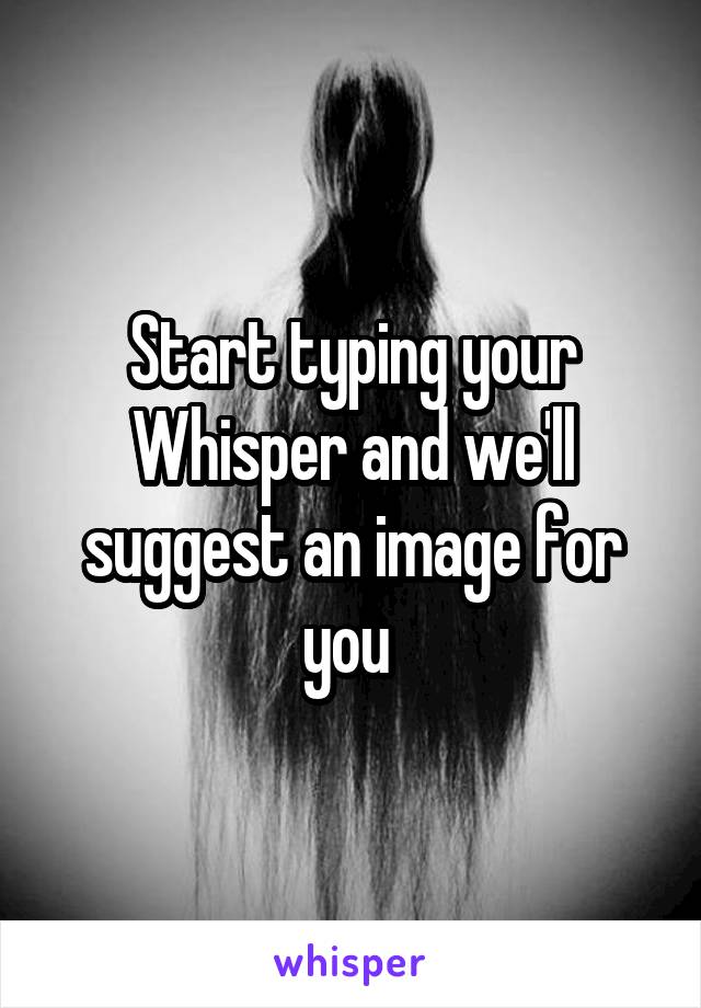 Start typing your Whisper and we'll suggest an image for you 