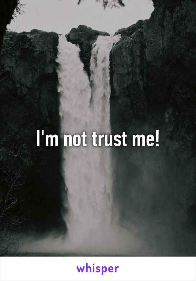 I'm not trust me!