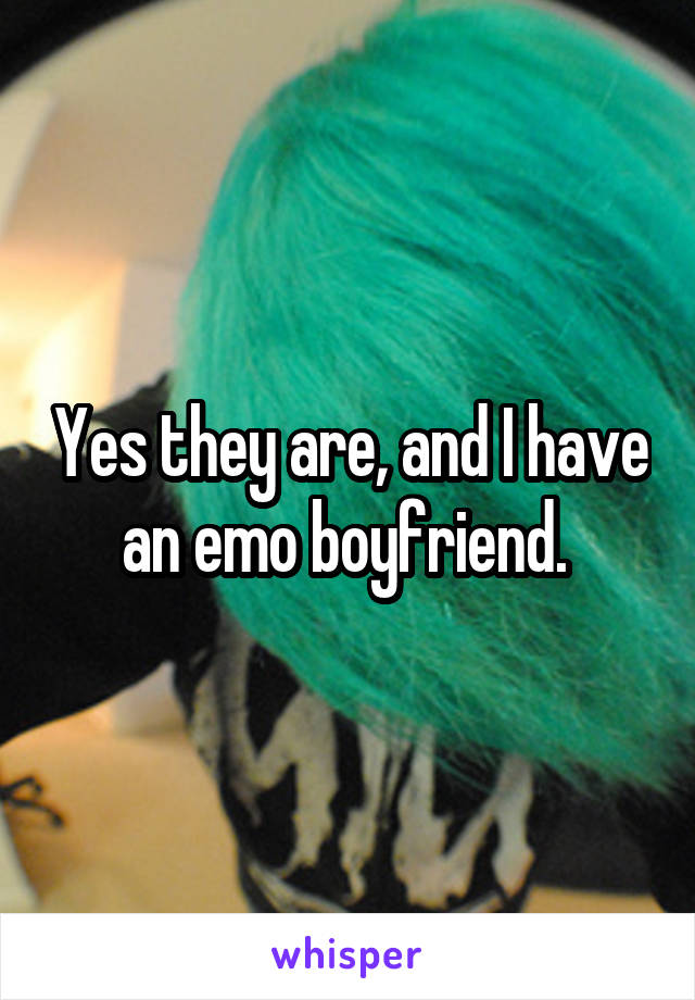 Yes they are, and I have an emo boyfriend. 