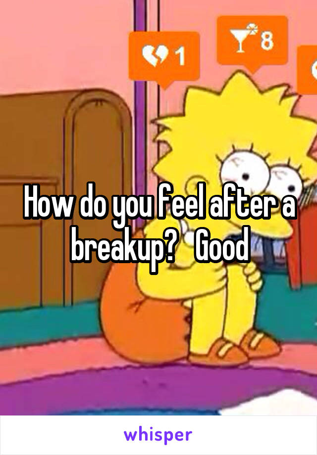 How do you feel after a breakup?   Good