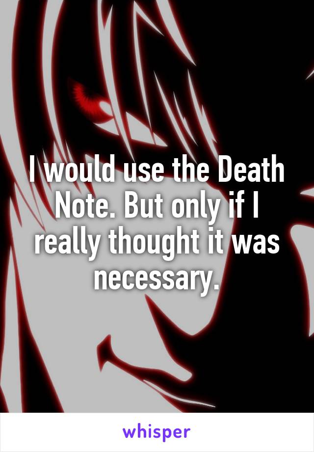 I would use the Death Note. But only if I really thought it was necessary.