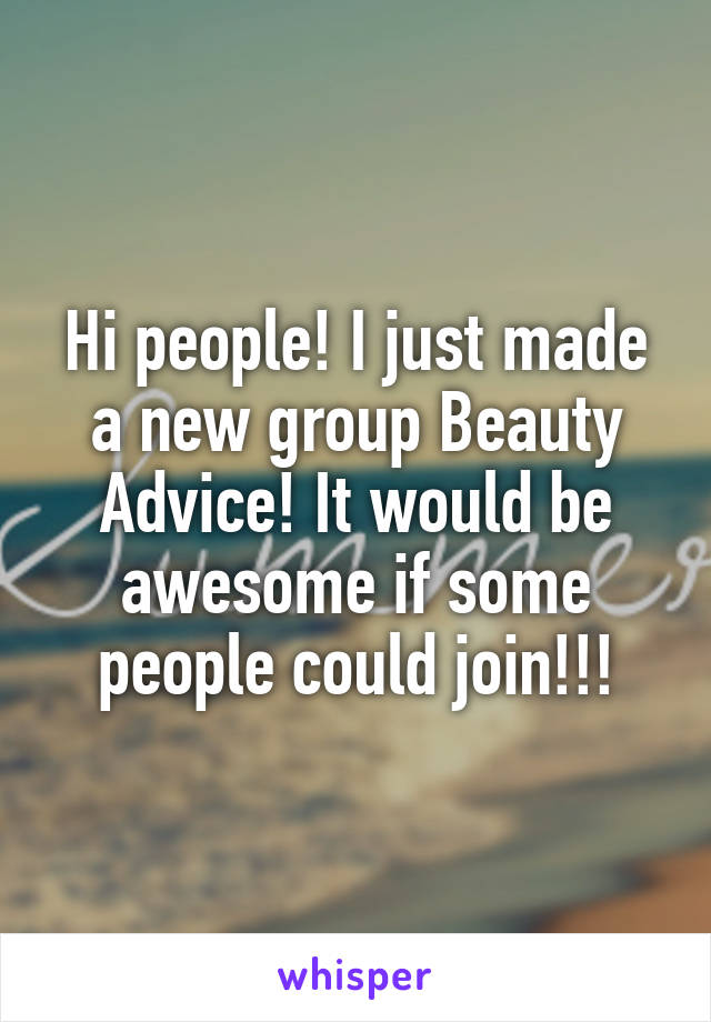 Hi people! I just made a new group Beauty Advice! It would be awesome if some people could join!!!