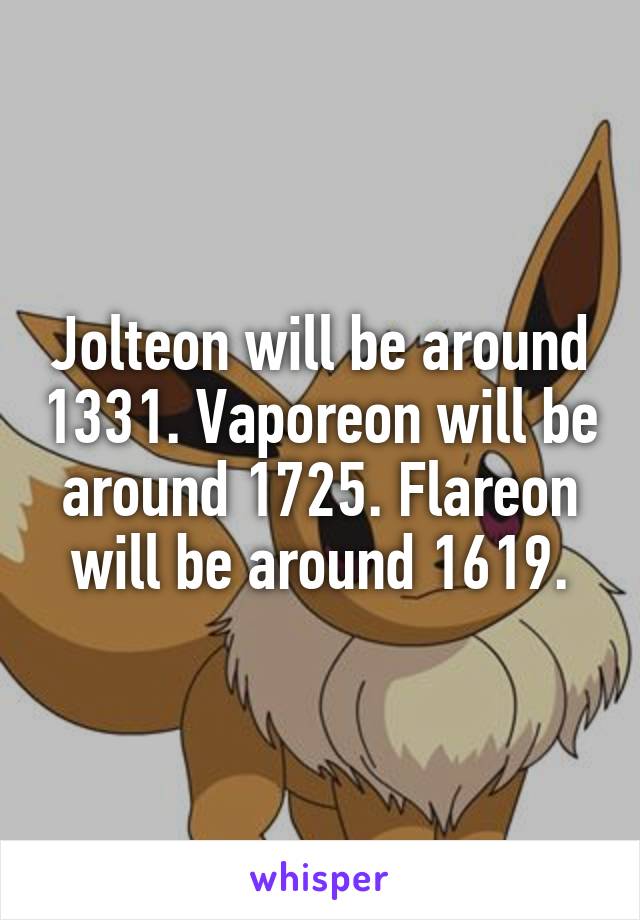 Jolteon will be around 1331. Vaporeon will be around 1725. Flareon will be around 1619.