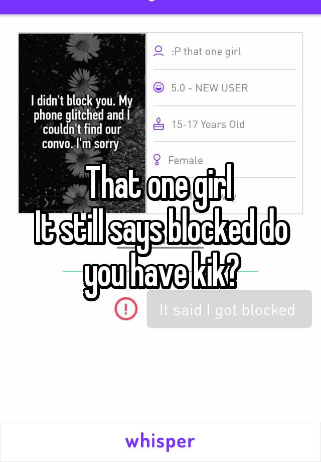 That one girl 
It still says blocked do you have kik?