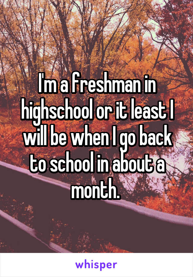 I'm a freshman in highschool or it least I will be when I go back to school in about a month. 